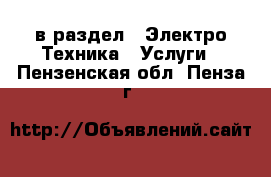  в раздел : Электро-Техника » Услуги . Пензенская обл.,Пенза г.
